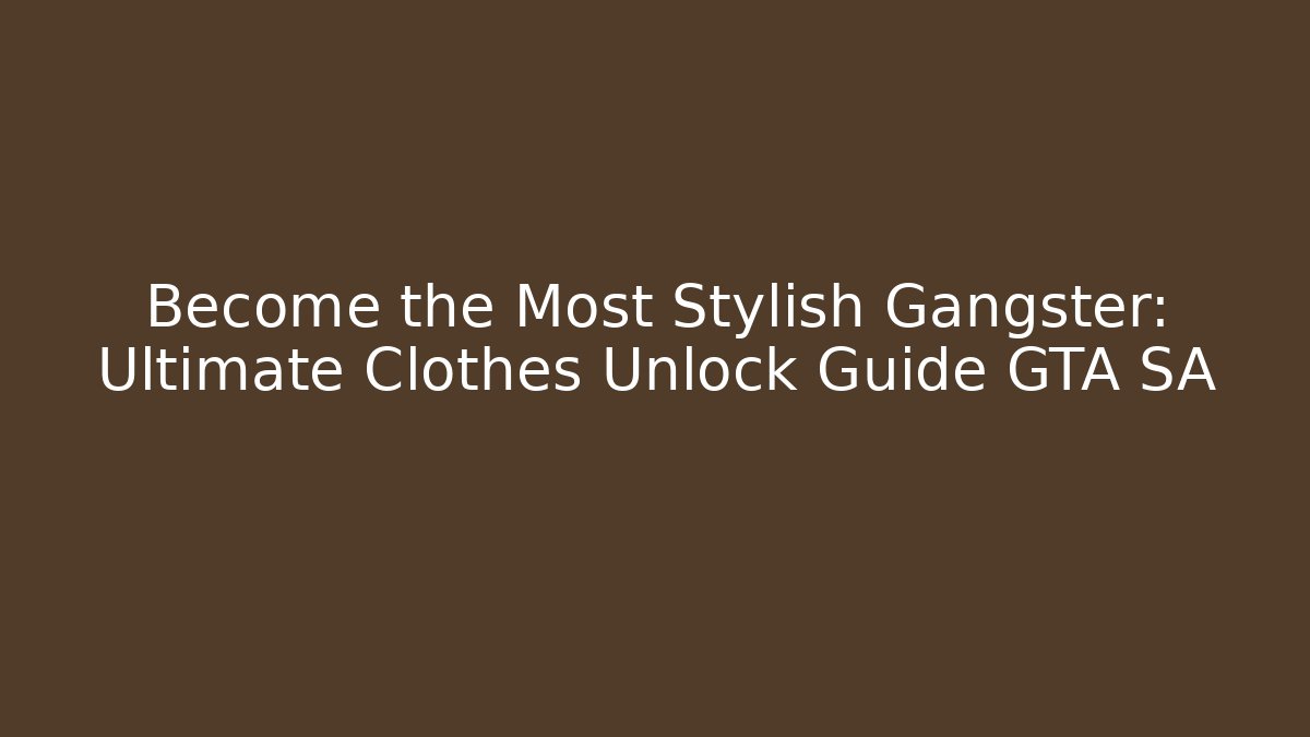 Become the Most Stylish Gangster: Ultimate Clothes Unlock Guide GTA SA