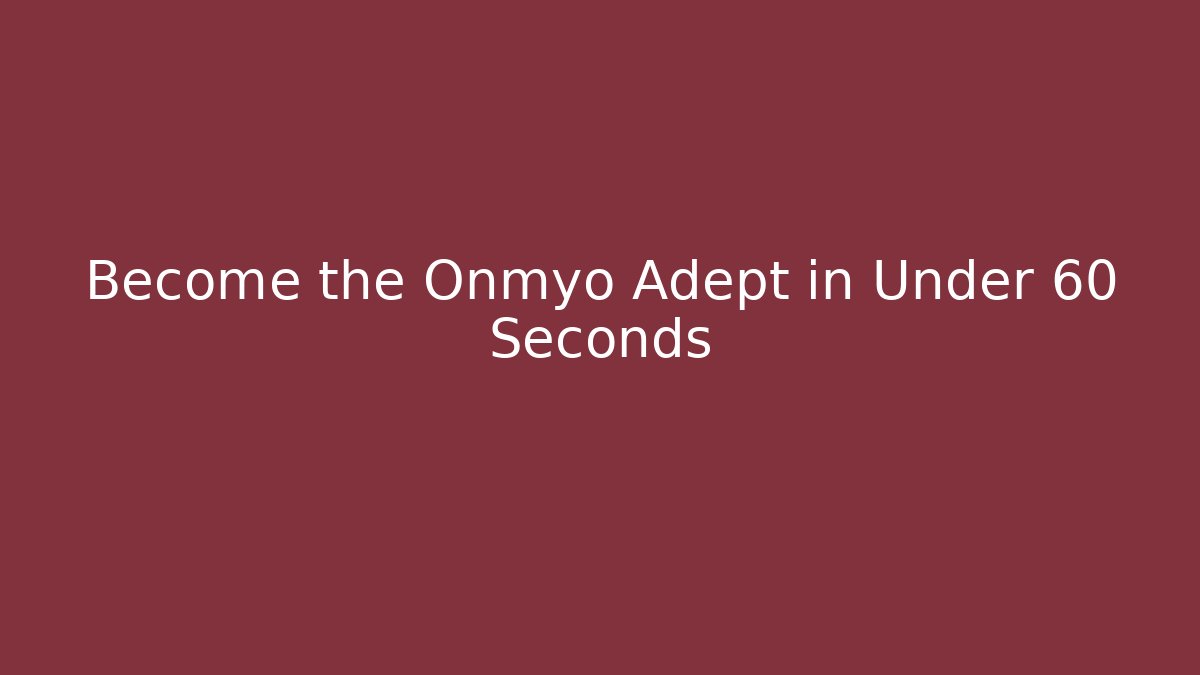 Become the Onmyo Adept in Under 60 Seconds