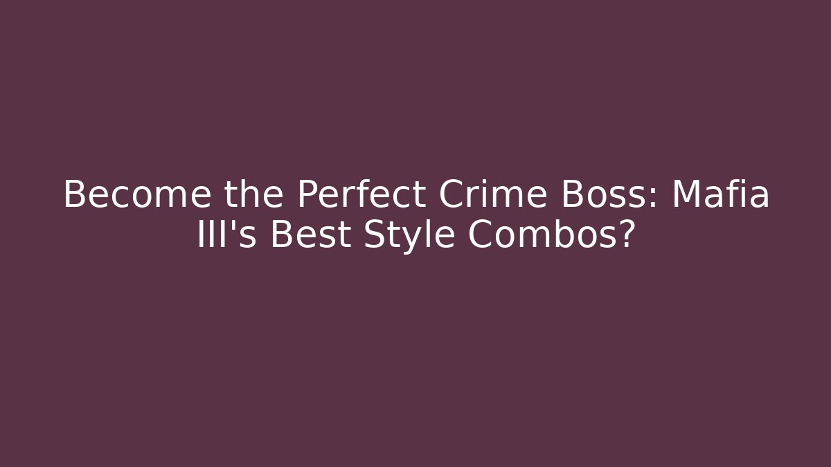 Become the Perfect Crime Boss: Mafia III's Best Style Combos? - Critter Realm