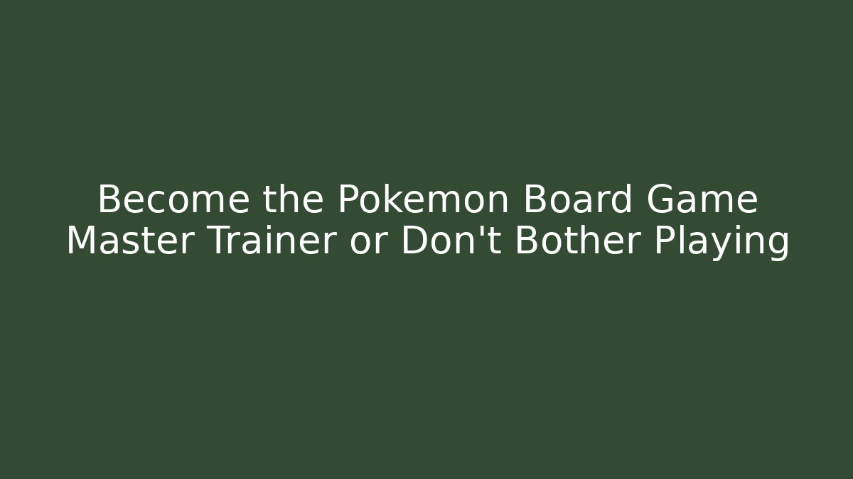 Become the Pokemon Board Game Master Trainer or Don't Bother Playing