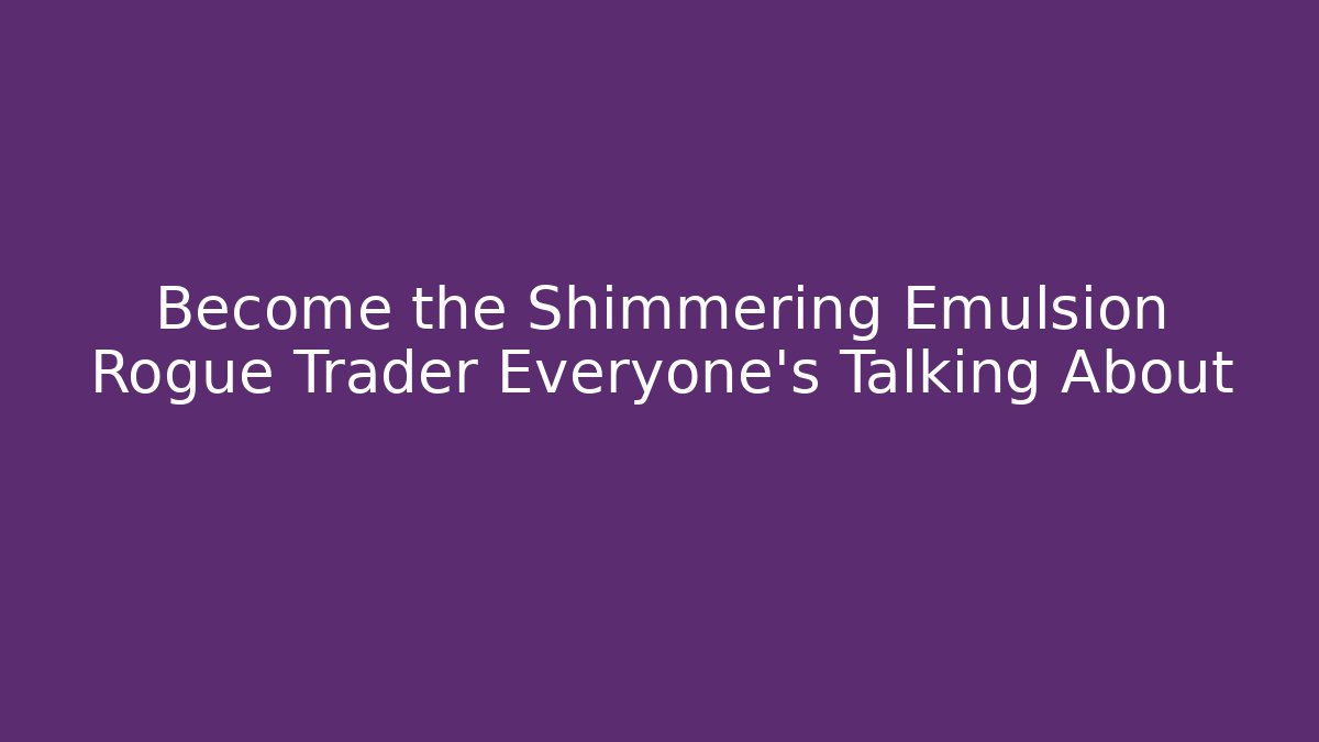 Become the Shimmering Emulsion Rogue Trader Everyone's Talking About