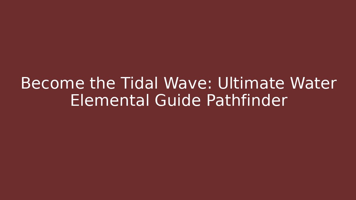 Become the Tidal Wave: Ultimate Water Elemental Guide Pathfinder