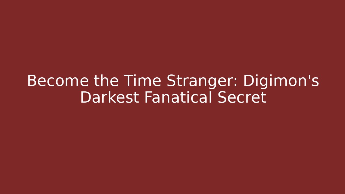 Become the Time Stranger: Digimon's Darkest Fanatical Secret