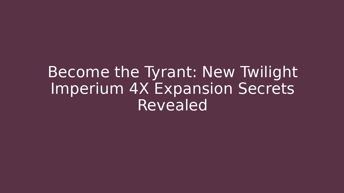 Become the Tyrant: New Twilight Imperium 4X Expansion Secrets Revealed