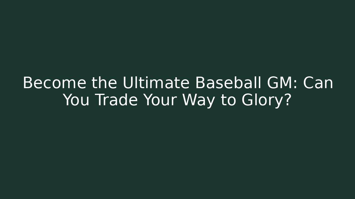 Become the Ultimate Baseball GM: Can You Trade Your Way to Glory?