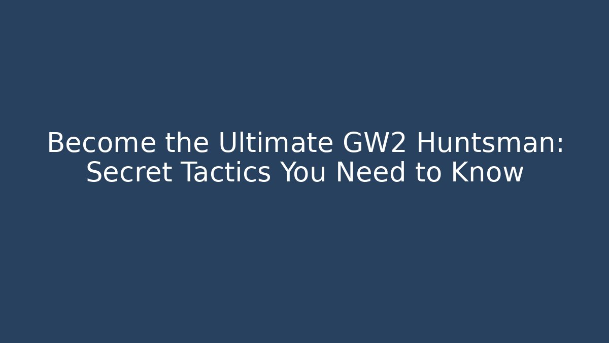 Become the Ultimate GW2 Huntsman: Secret Tactics You Need to Know