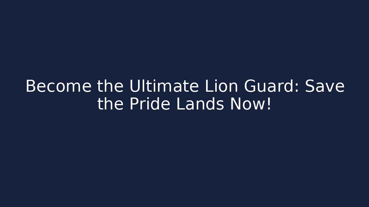 Become the Ultimate Lion Guard: Save the Pride Lands Now!