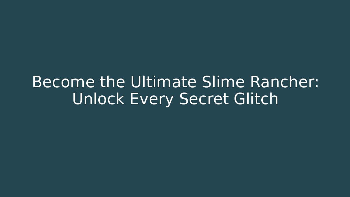 Become the Ultimate Slime Rancher: Unlock Every Secret Glitch