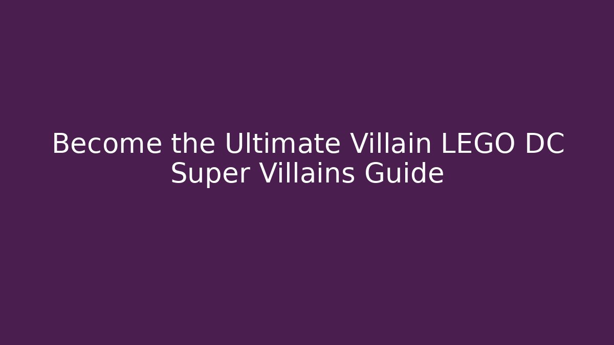 Become the Ultimate Villain LEGO DC Super Villains Guide