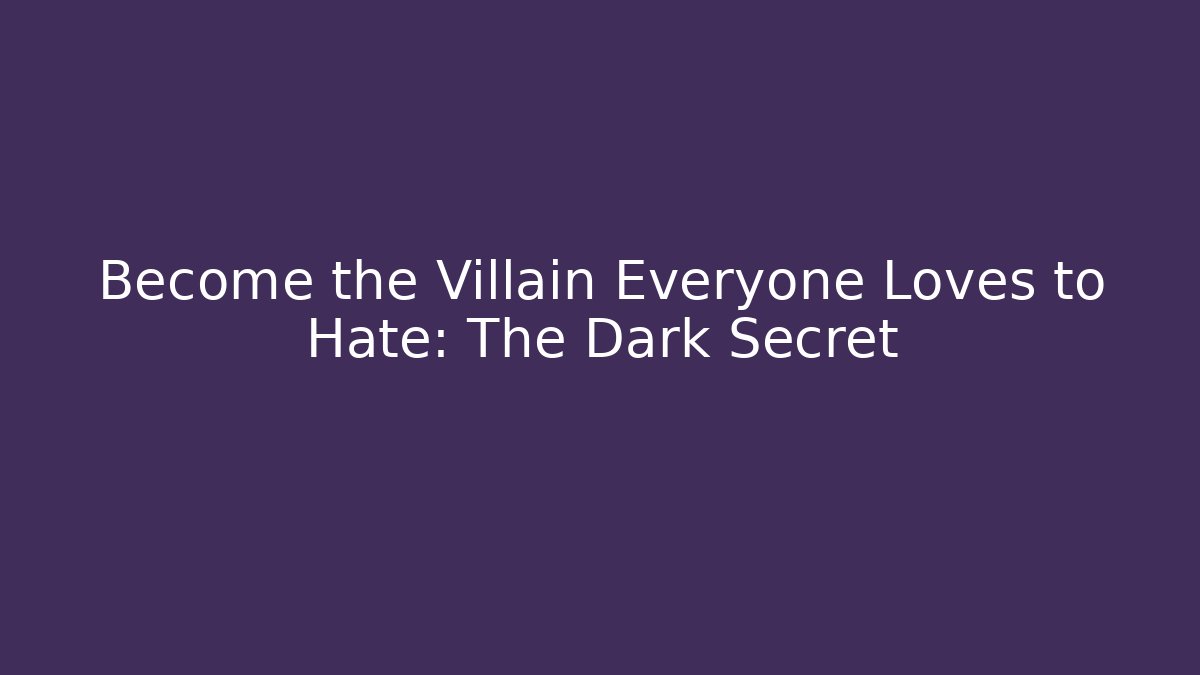 Become the Villain Everyone Loves to Hate: The Dark Secret
