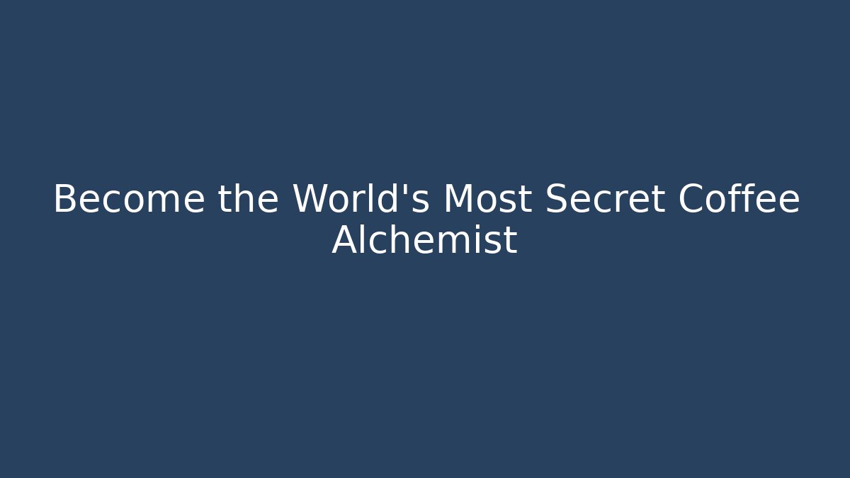 Become the World's Most Secret Coffee Alchemist