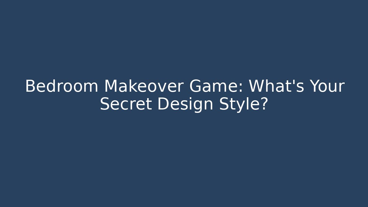 Bedroom Makeover Game: What’s Your Secret Design Style?