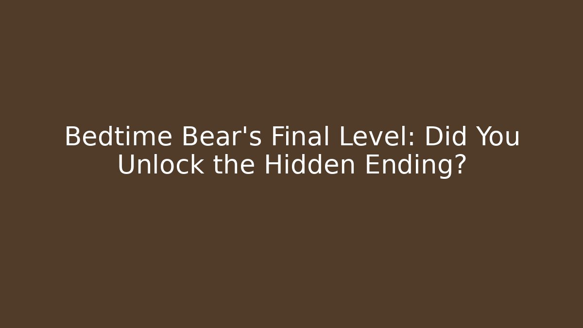 Bedtime Bear's Final Level: Did You Unlock the Hidden Ending?
