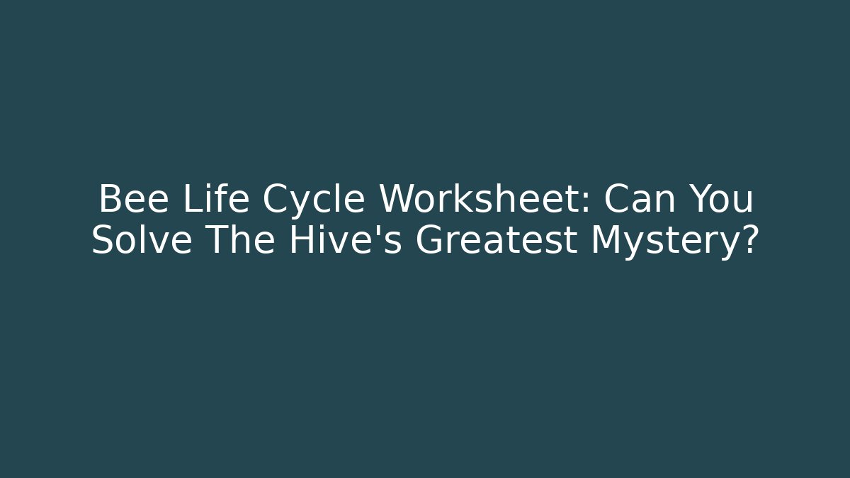 Bee Life Cycle Worksheet: Can You Solve The Hive's Greatest Mystery?