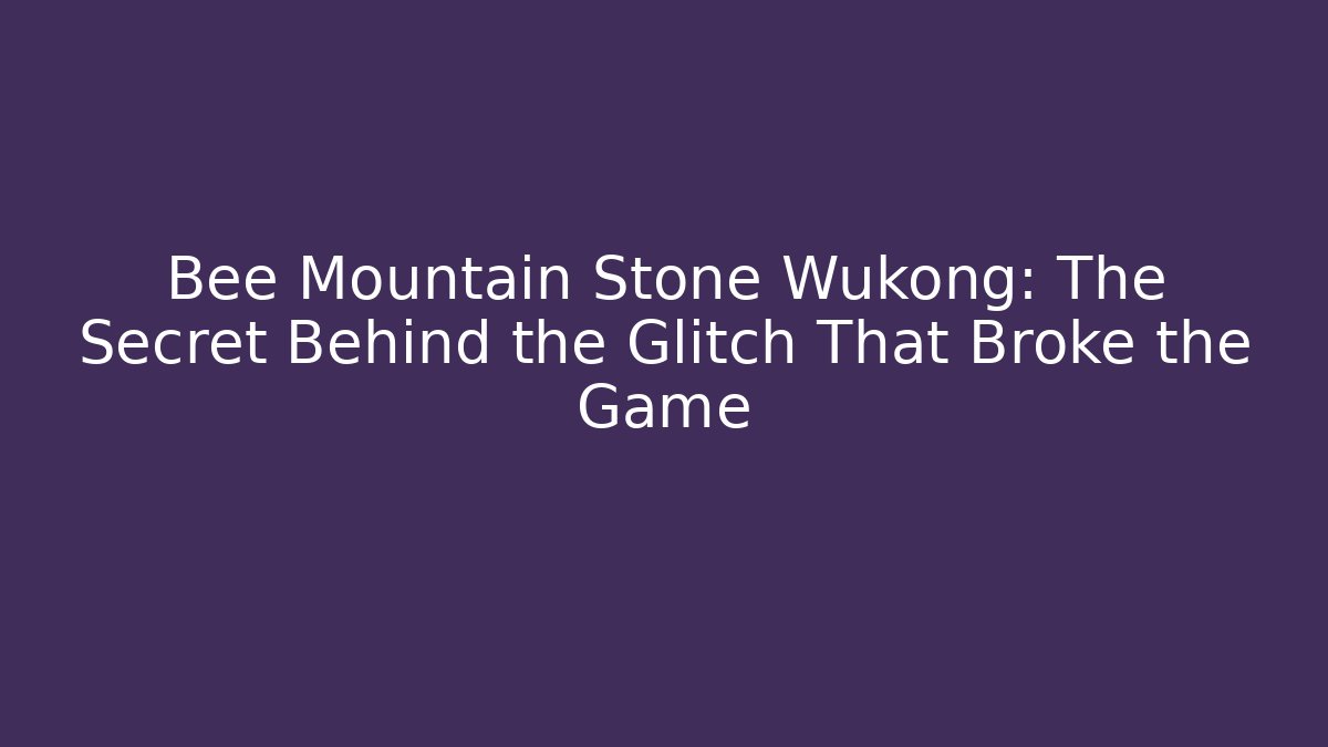 Bee Mountain Stone Wukong: The Secret Behind the Glitch That Broke the Game