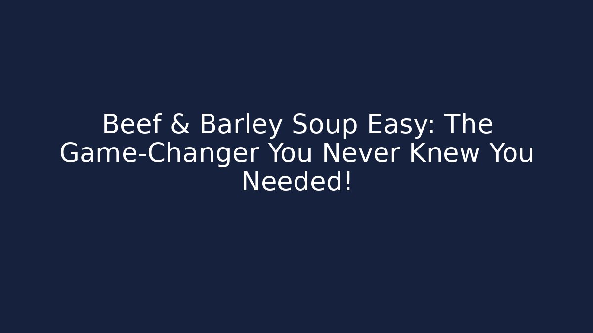 Beef & Barley Soup Easy: The Game-Changer You Never Knew You Needed!