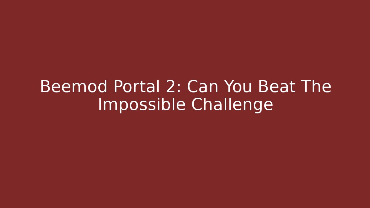 Beemod Portal 2: Can You Beat The Impossible Challenge