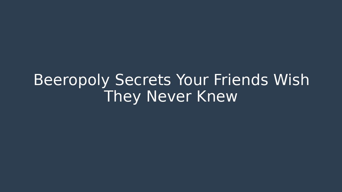 Beeropoly Secrets Your Friends Wish They Never Knew