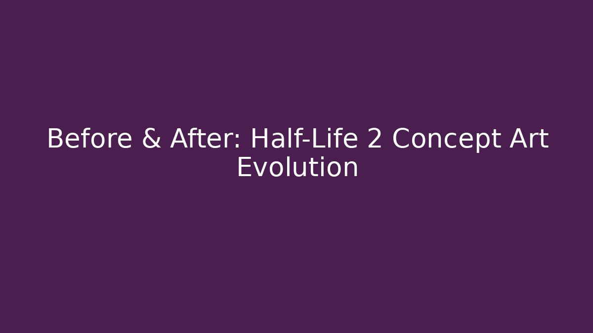 Before & After: Half-Life 2 Concept Art Evolution - Critter Realm