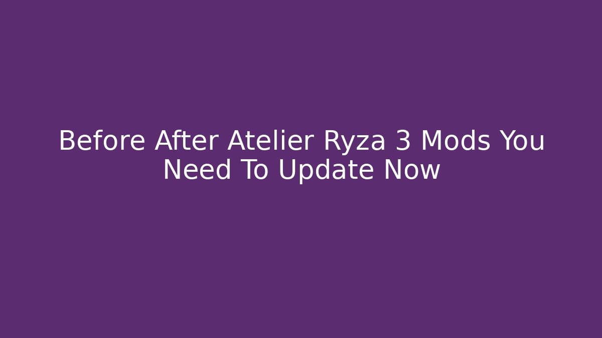 Before After Atelier Ryza 3 Mods You Need To Update Now