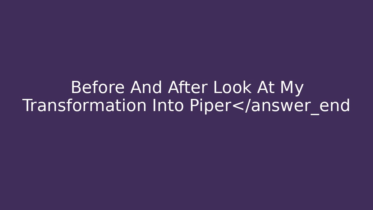 Before And After Look At My Transformation Into Piper