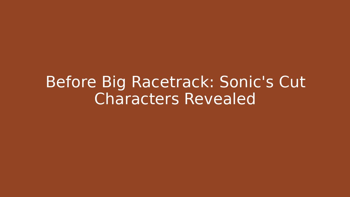 Before Big Racetrack: Sonic's Cut Characters Revealed