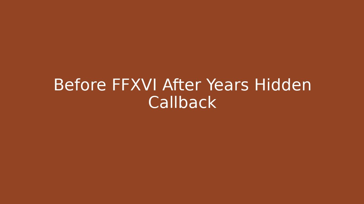 Before FFXVI After Years Hidden Callback - Critter Realm