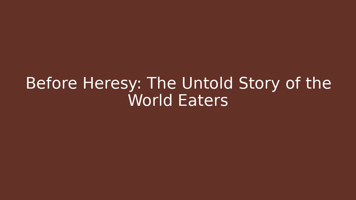Before Heresy: The Untold Story of the World Eaters