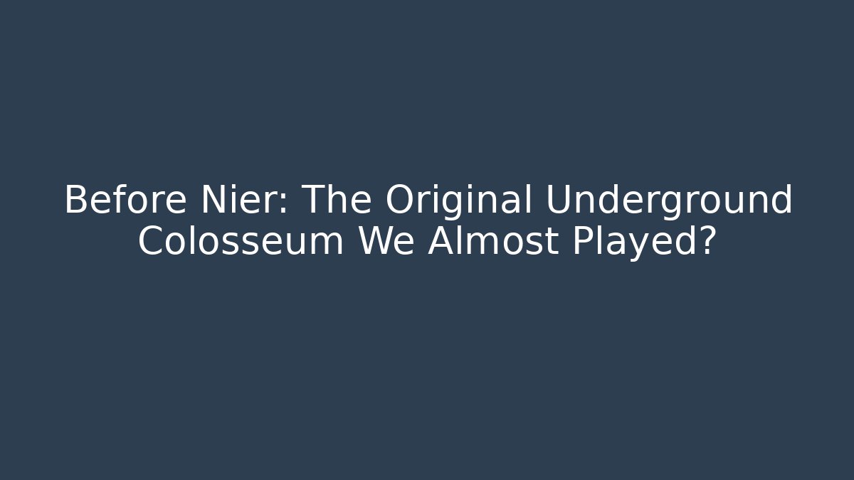 Before Nier: The Original Underground Colosseum We Almost Played?