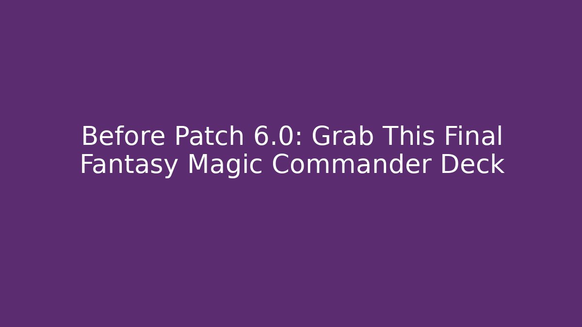 Before Patch 6.0: Grab This Final Fantasy Magic Commander Deck - Critter Realm