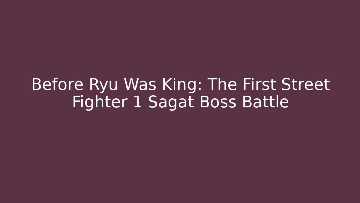 Before Ryu Was King: The First Street Fighter 1 Sagat Boss Battle