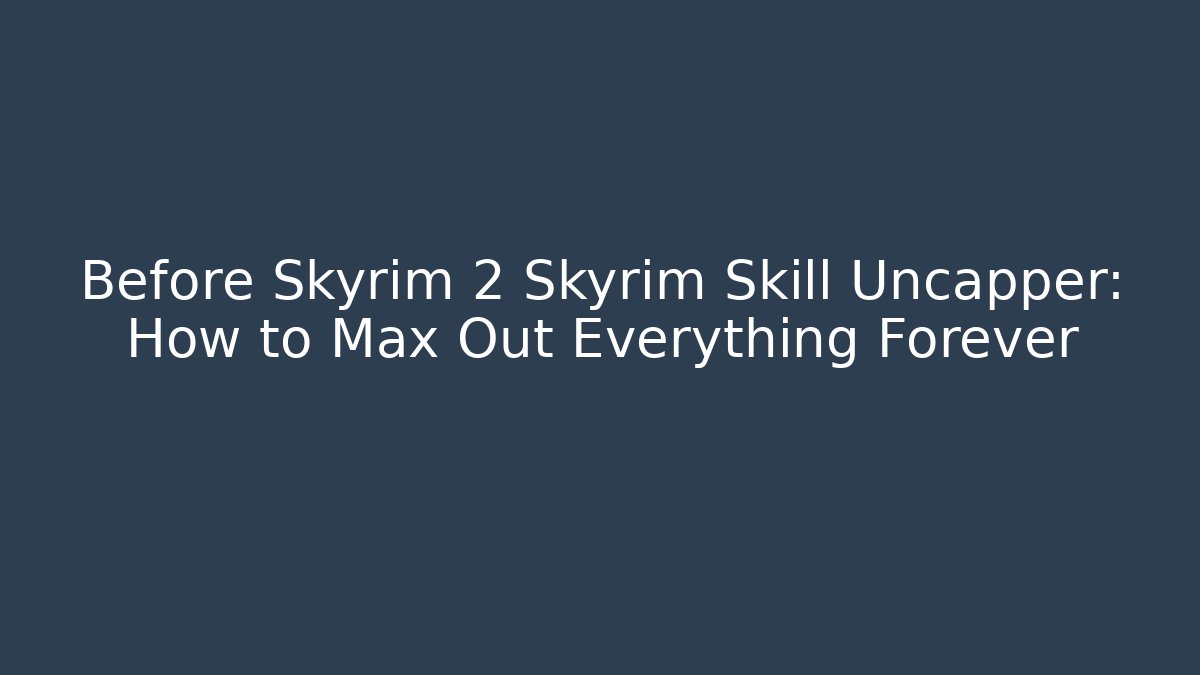 Before Skyrim 2 Skyrim Skill Uncapper: How to Max Out Everything Forever