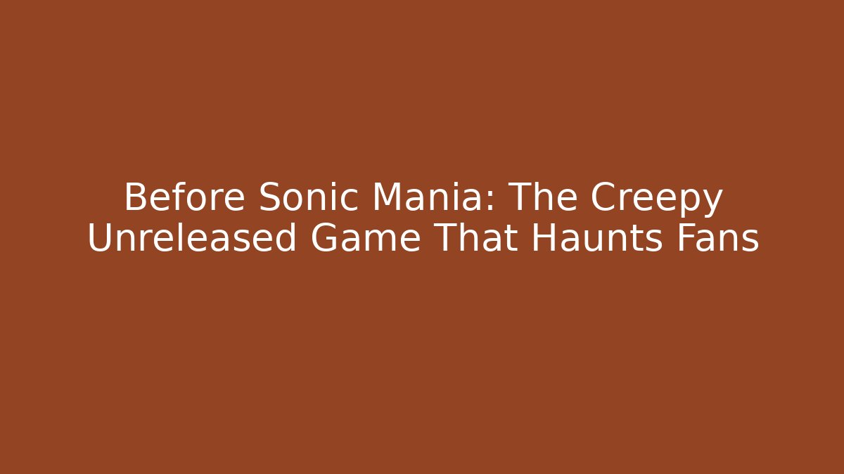 Before Sonic Mania: The Creepy Unreleased Game That Haunts Fans