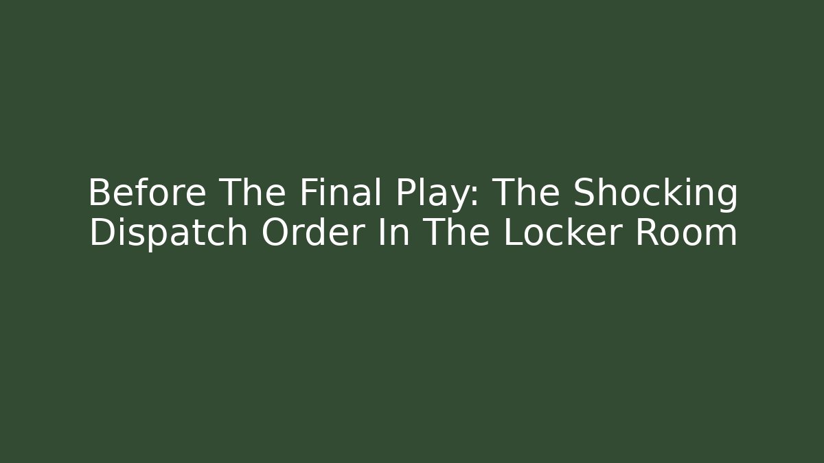 Before The Final Play: The Shocking Dispatch Order In The Locker Room