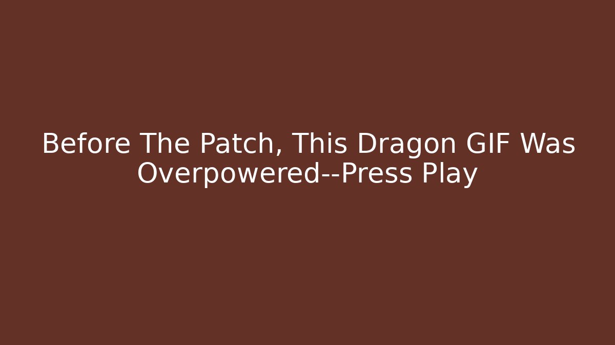 Before The Patch, This Dragon GIF Was Overpowered—Press Play