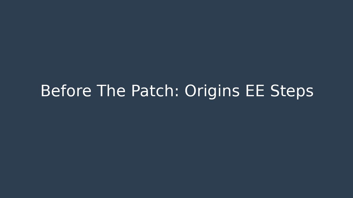 Before The Patch: Origins EE Steps