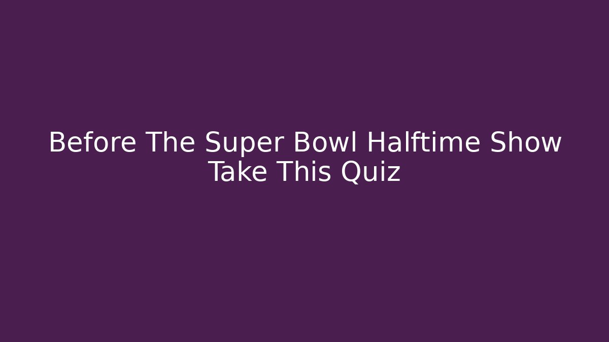 Before The Super Bowl Halftime Show Take This Quiz