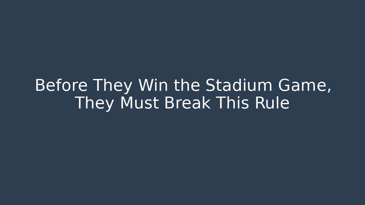 Before They Win the Stadium Game, They Must Break This Rule