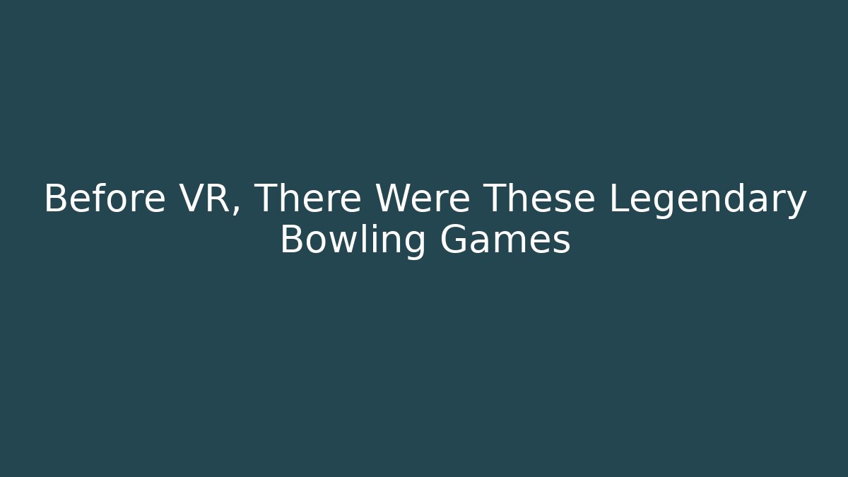 Before VR, There Were These Legendary Bowling Games