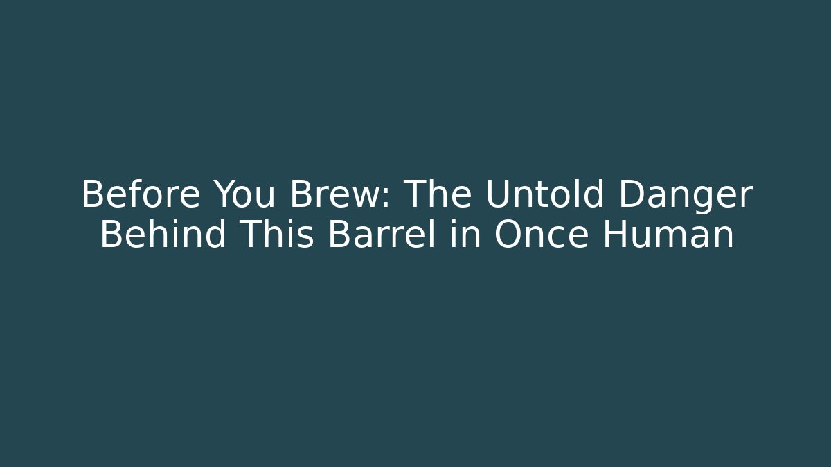 Before You Brew: The Untold Danger Behind This Barrel in Once Human