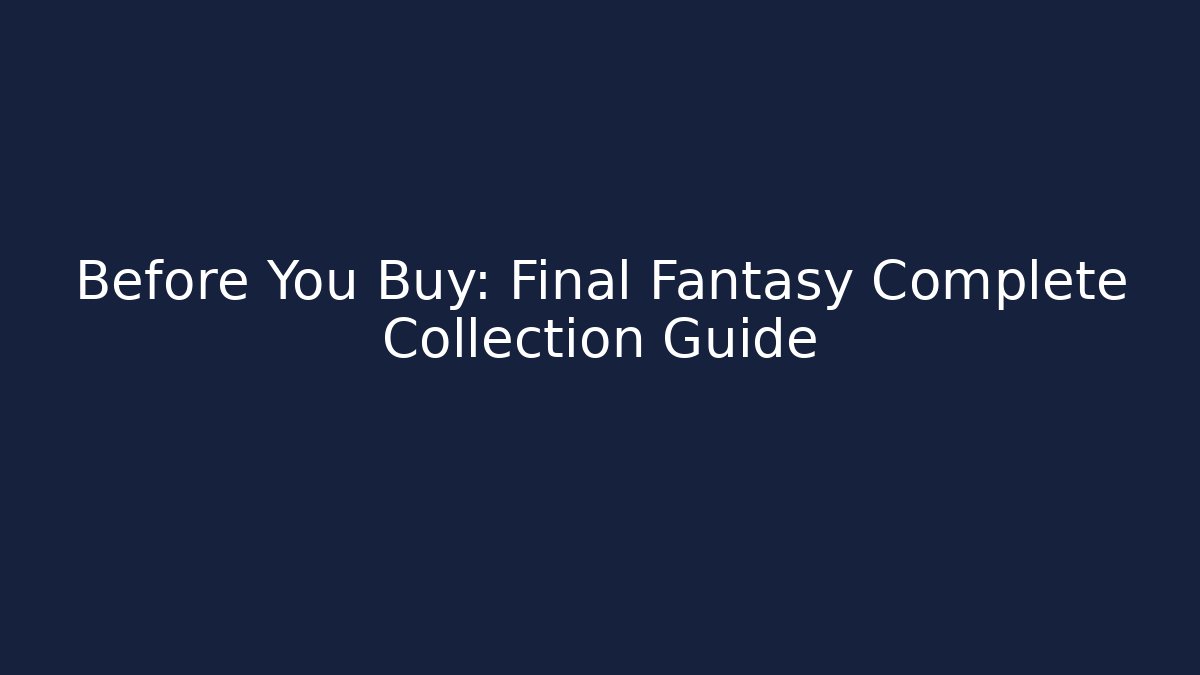 Before You Buy: Final Fantasy Complete Collection Guide