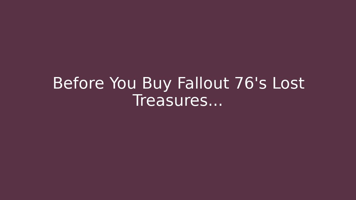 Before You Buy Fallout 76's Lost Treasures...