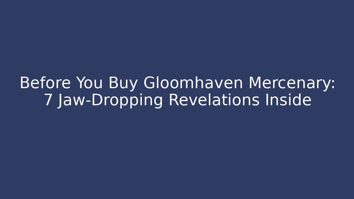 Before You Buy Gloomhaven Mercenary: 7 Jaw-Dropping Revelations Inside