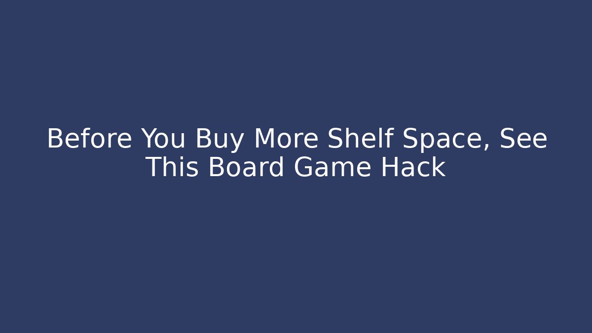 Before You Buy More Shelf Space, See This Board Game Hack