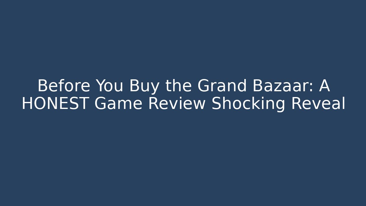 Before You Buy the Grand Bazaar: A HONEST Game Review Shocking Reveal