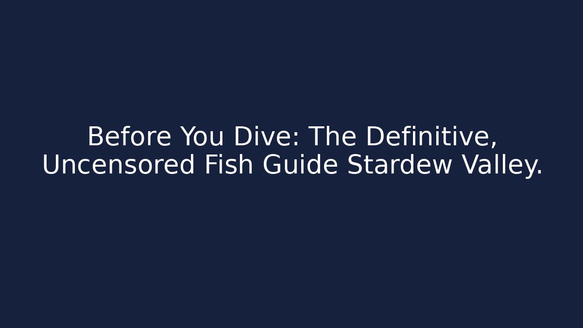 Before You Dive: The Definitive, Uncensored Fish Guide Stardew Valley.