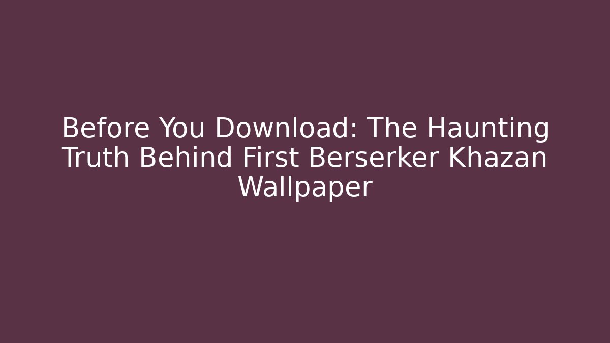 Before You Download: The Haunting Truth Behind First Berserker Khazan Wallpaper