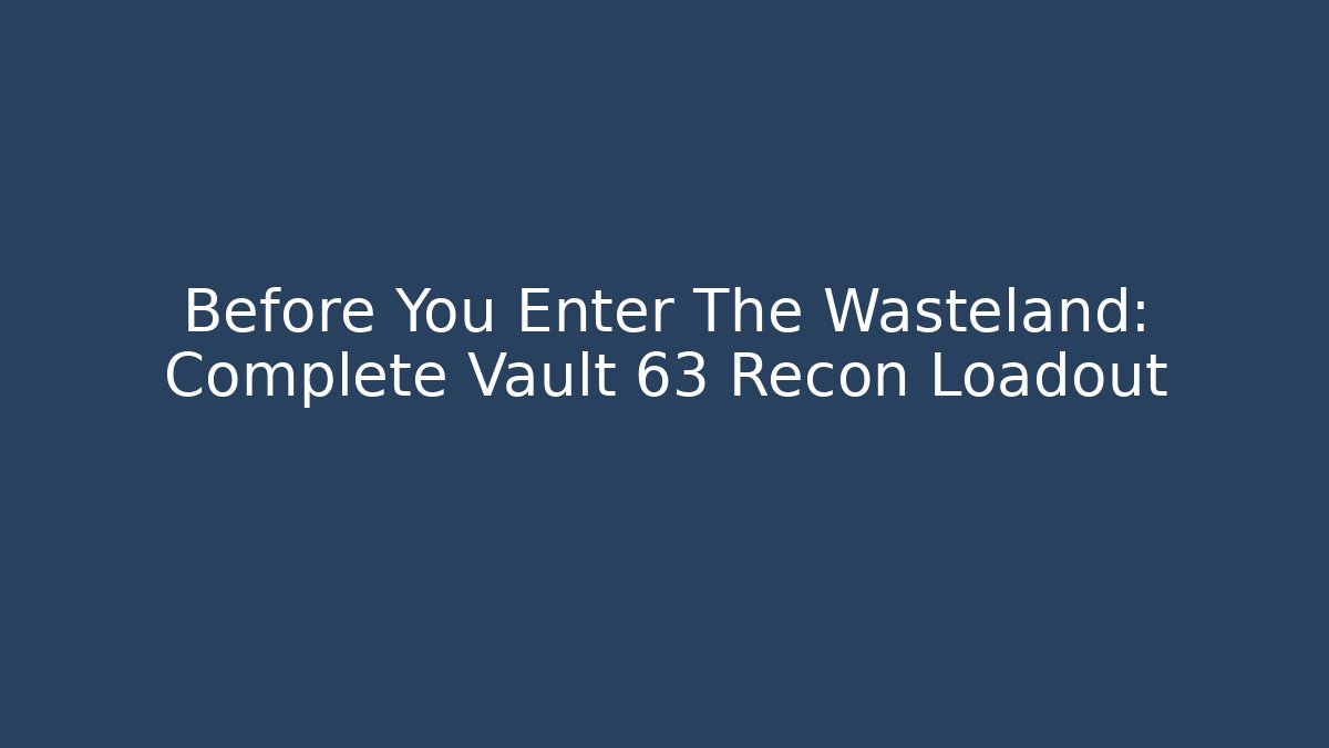 Before You Enter The Wasteland: Complete Vault 63 Recon Loadout