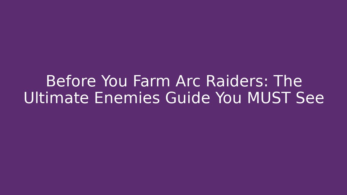Before You Farm Arc Raiders: The Ultimate Enemies Guide You MUST See