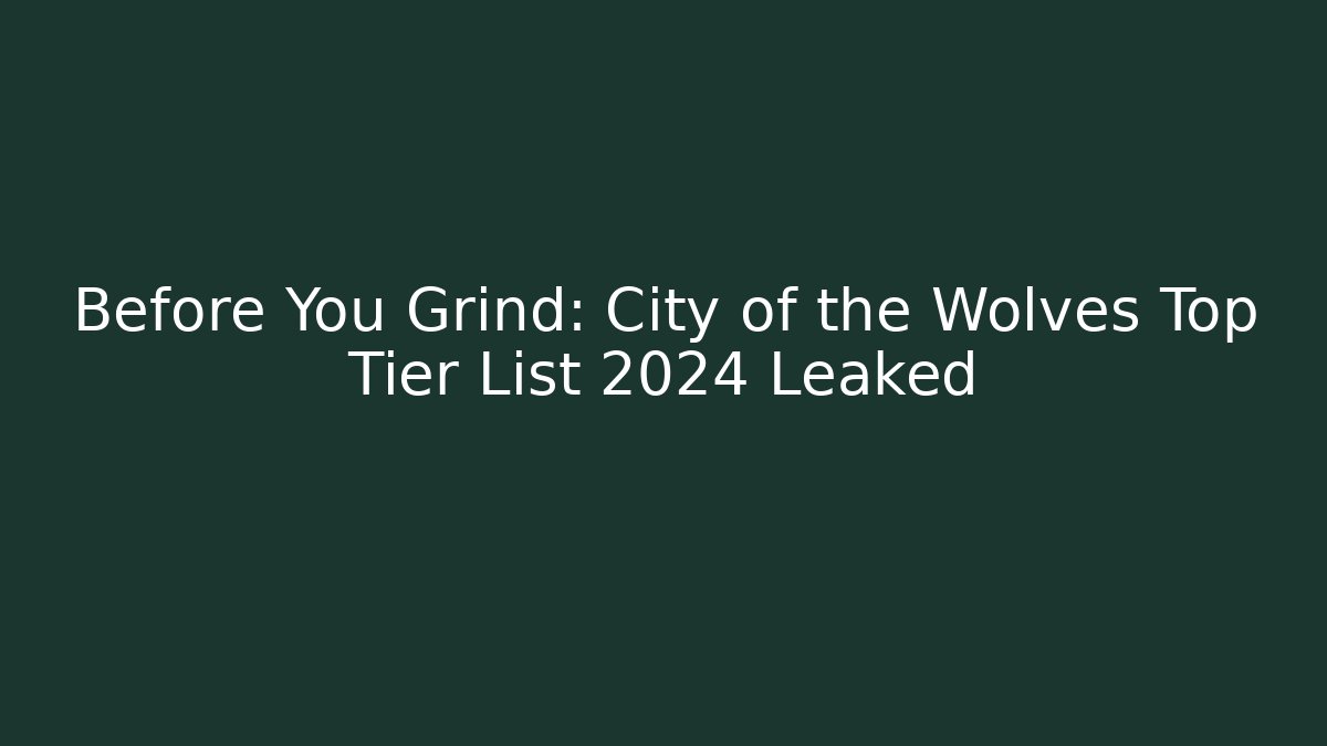 Before You Grind: City of the Wolves Top Tier List 2024 Leaked
